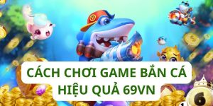 Cách chơi game hiệu quả tại 69VN