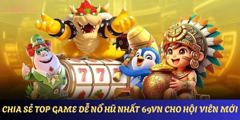 Chia sẻ top game dễ nổ hũ nhất 69VN cho hội viên mới