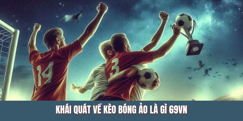 Khái quát về kèo bóng ảo là gì 69VN