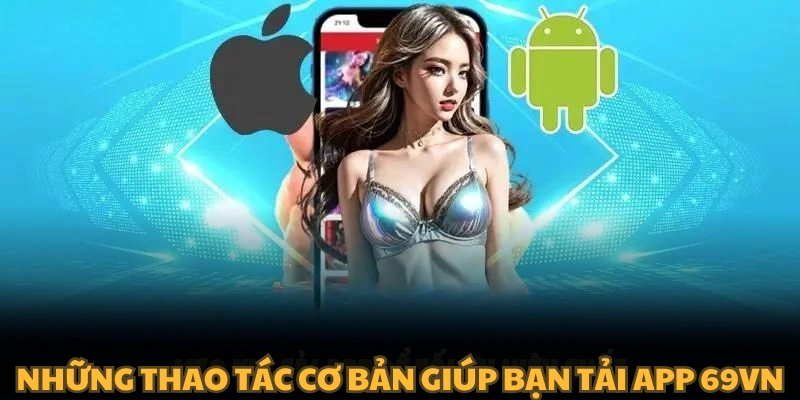 Những thao tác cơ bản giúp bạn Tải app 69VN đơn giản nhất