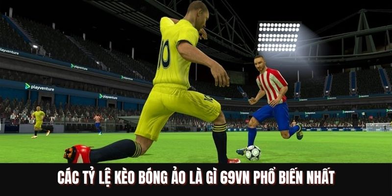 Các tỷ lệ kèo bóng ảo là gì 69VN phổ biến nhất